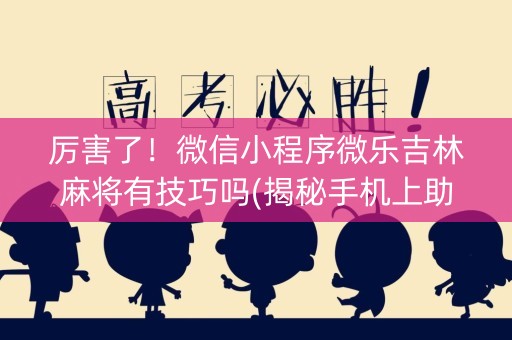 厉害了！微信小程序微乐吉林麻将有技巧吗(揭秘手机上助赢神器)