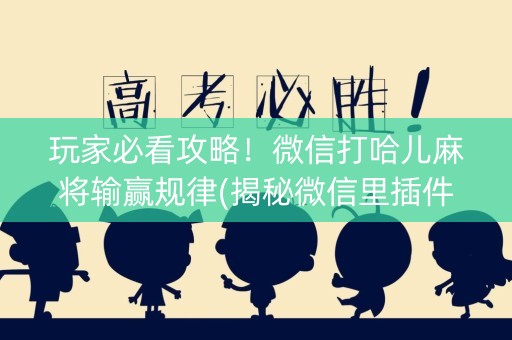 玩家必看攻略！微信打哈儿麻将输赢规律(揭秘微信里插件免费)
