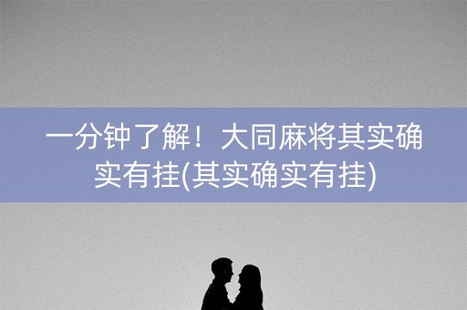 一分钟了解！大同麻将其实确实有挂(其实确实有挂)