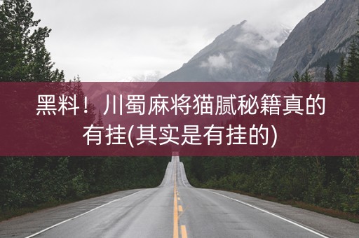 黑料！川蜀麻将猫腻秘籍真的有挂(其实是有挂的)