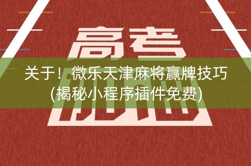 关于！微乐天津麻将赢牌技巧(揭秘小程序插件免费)