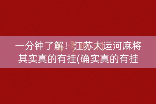 一分钟了解！江苏大运河麻将其实真的有挂(确实真的有挂)