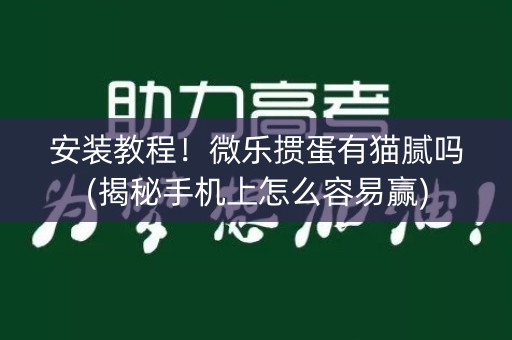 安装教程！微乐掼蛋有猫腻吗(揭秘手机上怎么容易赢)
