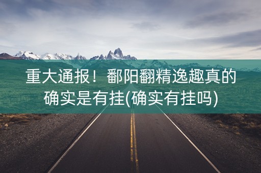 重大通报！鄱阳翻精逸趣真的确实是有挂(确实有挂吗)