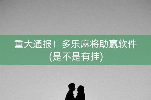 重大通报！多乐麻将助赢软件(是不是有挂)