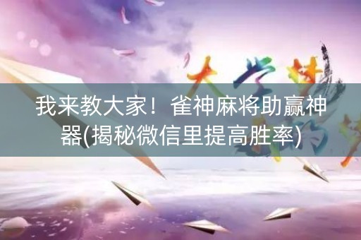 我来教大家！雀神麻将助赢神器(揭秘微信里提高胜率)