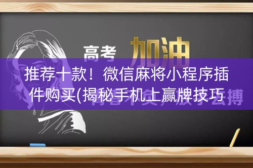 推荐十款！微信麻将小程序插件购买(揭秘手机上赢牌技巧)
