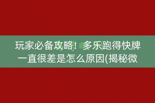 玩家必备攻略！多乐跑得快牌一直很差是怎么原因(揭秘微信里助赢神器)