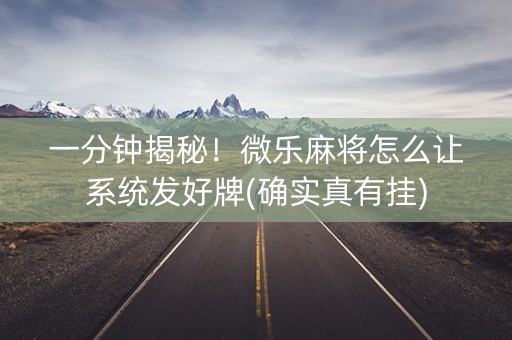 一分钟揭秘！微乐麻将怎么让系统发好牌(确实真有挂)