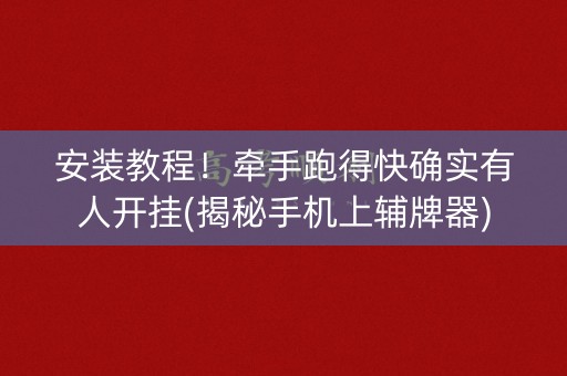 安装教程！牵手跑得快确实有人开挂(揭秘手机上辅牌器)