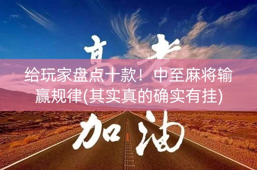 给玩家盘点十款！中至麻将输赢规律(其实真的确实有挂)