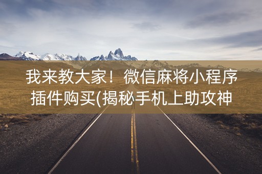 我来教大家！微信麻将小程序插件购买(揭秘手机上助攻神器)