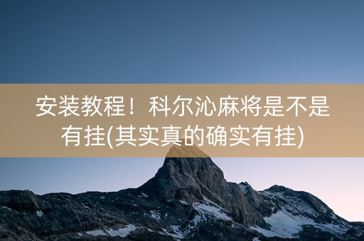 安装教程！科尔沁麻将是不是有挂(其实真的确实有挂)