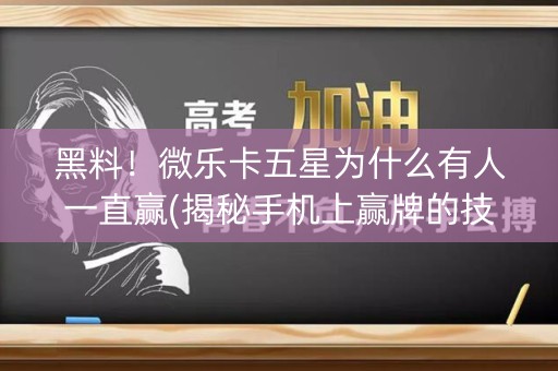 黑料！微乐卡五星为什么有人一直赢(揭秘手机上赢牌的技巧)