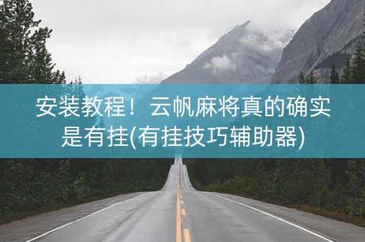 安装教程！云帆麻将真的确实是有挂(有挂技巧辅助器)