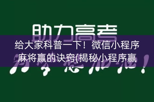 给大家科普一下！微信小程序麻将赢的诀窍(揭秘小程序赢的诀窍)