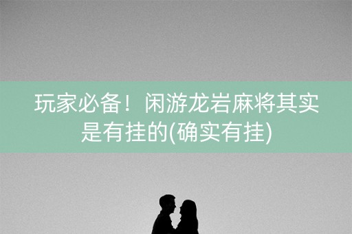 玩家必备！闲游龙岩麻将其实是有挂的(确实有挂)