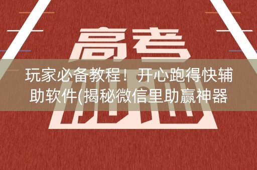 玩家必备教程！开心跑得快辅助软件(揭秘微信里助赢神器)