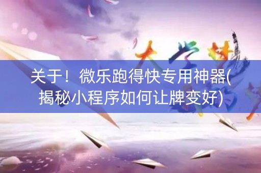 关于！微乐跑得快专用神器(揭秘小程序如何让牌变好)