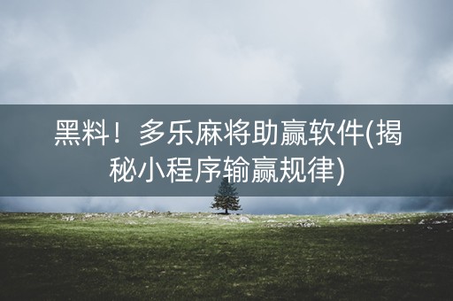 黑料！多乐麻将助赢软件(揭秘小程序输赢规律)