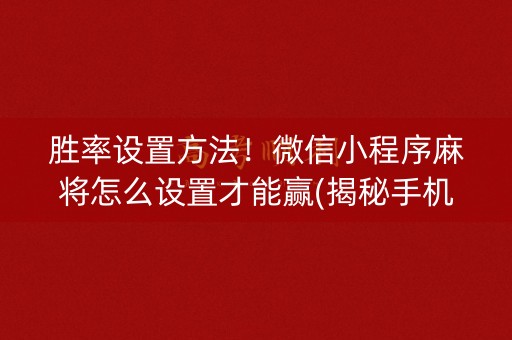 胜率设置方法！微信小程序麻将怎么设置才能赢(揭秘手机上助手软件)