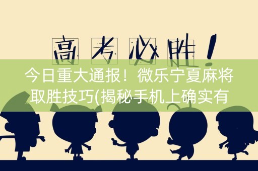 今日重大通报！微乐宁夏麻将取胜技巧(揭秘手机上确实有猫腻)