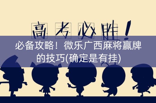 必备攻略！微乐广西麻将赢牌的技巧(确定是有挂)