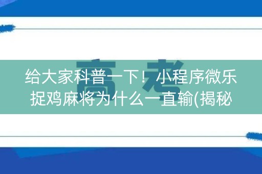 给大家科普一下！小程序微乐捉鸡麻将为什么一直输(揭秘微信里助赢软件)