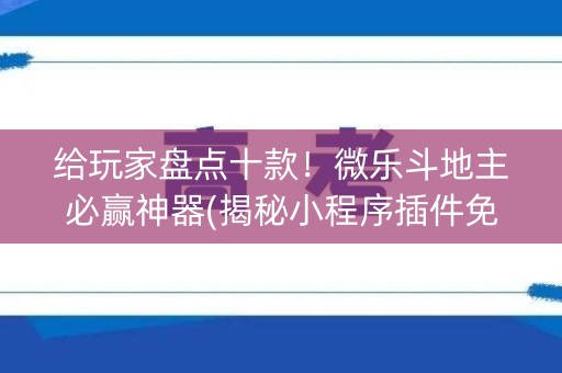 给玩家盘点十款！微乐斗地主必赢神器(揭秘小程序插件免费)