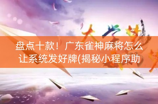 盘点十款！广东雀神麻将怎么让系统发好牌(揭秘小程序助手软件)