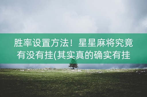 胜率设置方法！星星麻将究竟有没有挂(其实真的确实有挂)