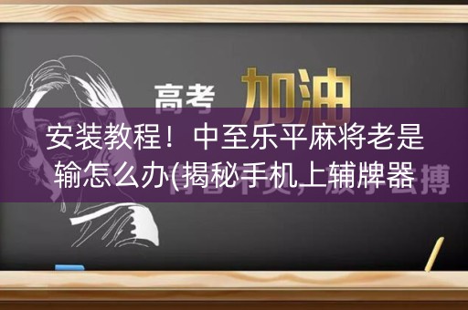 安装教程！中至乐平麻将老是输怎么办(揭秘手机上辅牌器)
