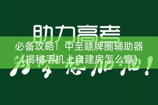 必备攻略！中至赣牌圈辅助器(揭秘手机上自建房怎么赢)