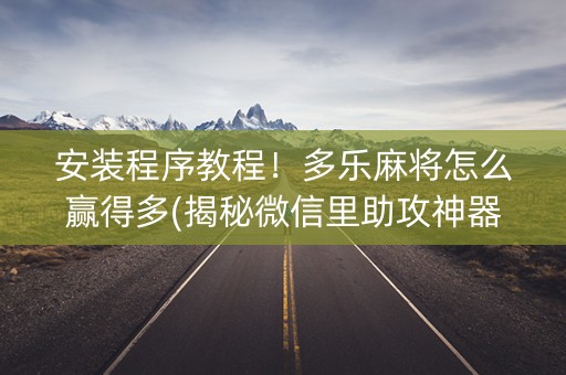 安装程序教程！多乐麻将怎么赢得多(揭秘微信里助攻神器)