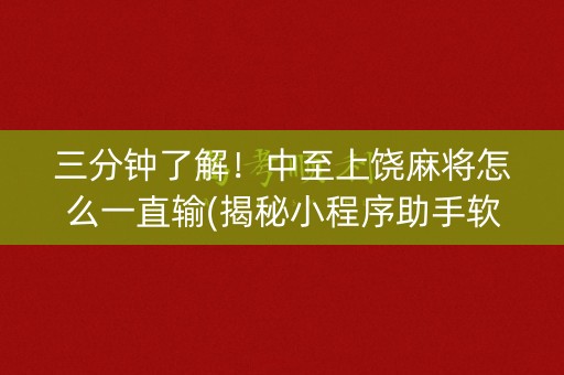 三分钟了解！中至上饶麻将怎么一直输(揭秘小程序助手软件)