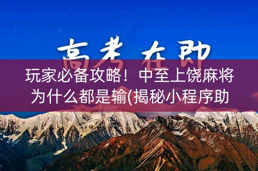 玩家必备攻略！中至上饶麻将为什么都是输(揭秘小程序助赢神器)