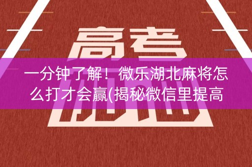 一分钟了解！微乐湖北麻将怎么打才会赢(揭秘微信里提高胜率)