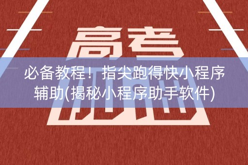 必备教程！指尖跑得快小程序辅助(揭秘小程序助手软件)