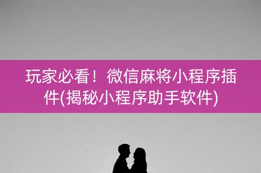 玩家必看！微信麻将小程序插件(揭秘小程序助手软件)