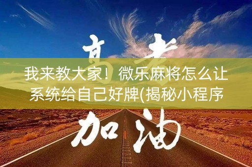 我来教大家！微乐麻将怎么让系统给自己好牌(揭秘小程序自建房怎么赢)