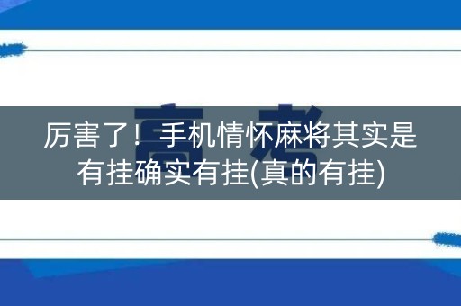 厉害了！手机情怀麻将其实是有挂确实有挂(真的有挂)