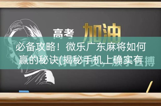 必备攻略！微乐广东麻将如何赢的秘诀(揭秘手机上确实有猫腻)