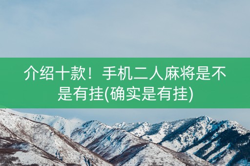 介绍十款！手机二人麻将是不是有挂(确实是有挂)