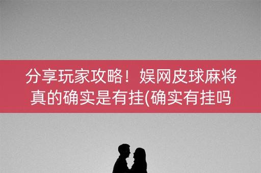 分享玩家攻略！娱网皮球麻将真的确实是有挂(确实有挂吗)