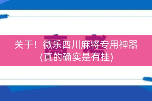 关于！微乐四川麻将专用神器(真的确实是有挂)