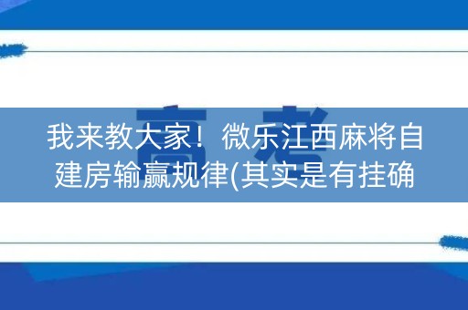 我来教大家！微乐江西麻将自建房输赢规律(其实是有挂确实有挂)