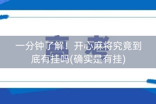 一分钟了解！开心麻将究竟到底有挂吗(确实是有挂)