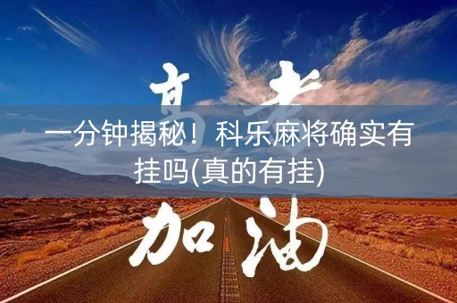 一分钟揭秘！科乐麻将确实有挂吗(真的有挂)