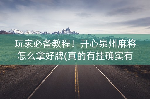 玩家必备教程！开心泉州麻将怎么拿好牌(真的有挂确实有挂)