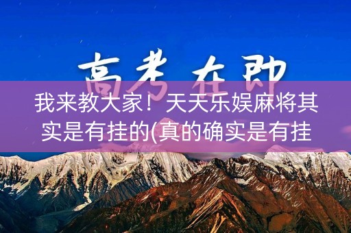 我来教大家！天天乐娱麻将其实是有挂的(真的确实是有挂)